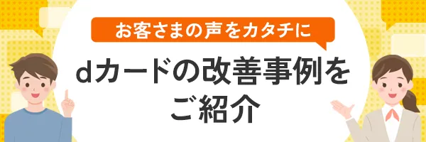 お客さまの声をカタチに dカードの改善事例をご紹介