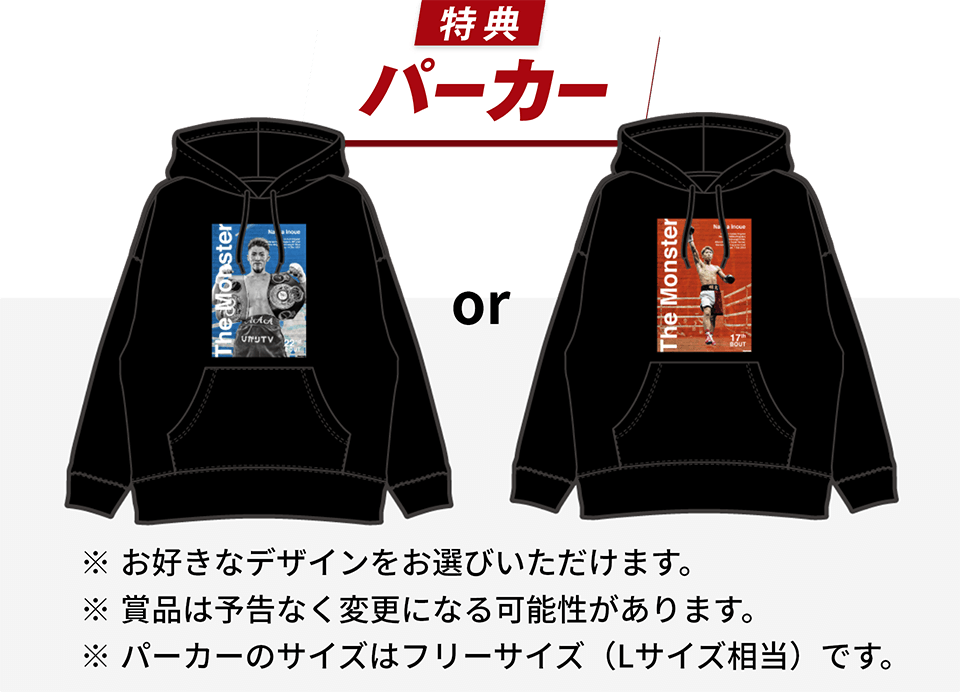特典：パーカー ※お好きなデザインをお選びいただけます。 ※賞品は予告なく変更になる可能性があります。 ※パーカーのサイズはフリーサイズ（Lサイズ相当）です。