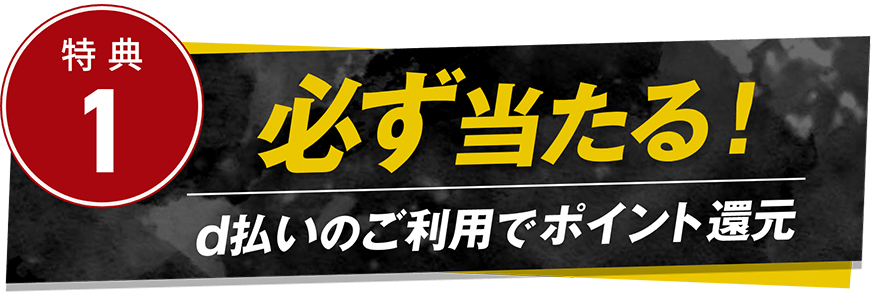 特典1 必ず当たる！ d払いのご利用でポイント還元