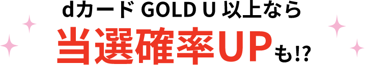 dカード GOLD U 以上なら当選確率UPも!?