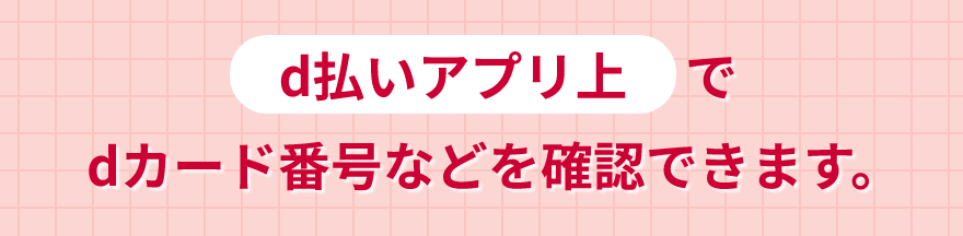 d払いアプリ上でdカード番号などを確認できます。