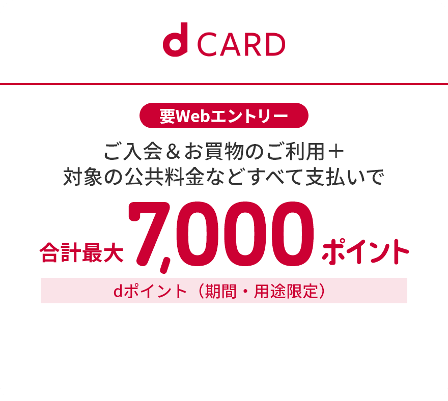 d CARD 要Webエントリー ご入会＆お買物のご利用＋対象の公共料金などすべて支払いで合計最大7,000ポイントdポイント（期間・用途限定）