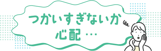 つかいずぎないか心配・・・