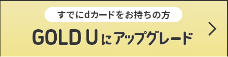 すでにdカードをお持ちの方 GOLD U にアップグレード