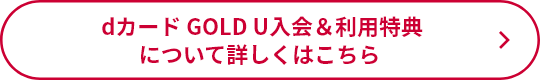 dカードGOLD U入会＆利用特典について詳しくはこちら