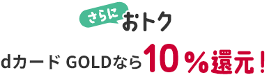 さらにおトク dカード GOLDなら10%還元！