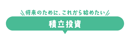 将来のために、これから始めたい 積立投資