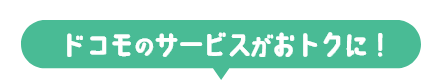 ドコモのサービスがおトクに！