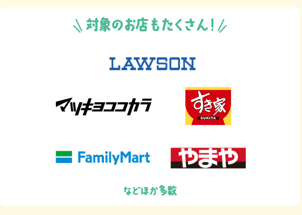 対象のお店もたくさん！ LAWSON マツキヨココカラ すき家 FamilyMart やまや などほか多数