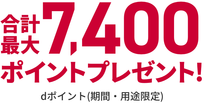 合計最大7,400ポイントプレゼント！dポイント(期間・用途限定)
