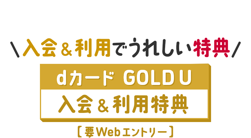 入会＆利用でうれしい特典 dカード GOLD U 入会＆利用特典 要Webエントリー