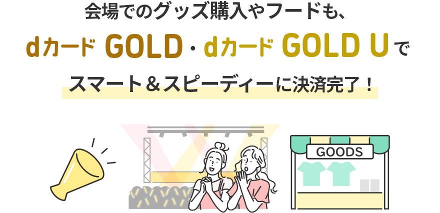 会場でのグッズ購入やフードも、dカード GOLD・dカード GOLD Uでスマート＆スピーディーに決済完了！