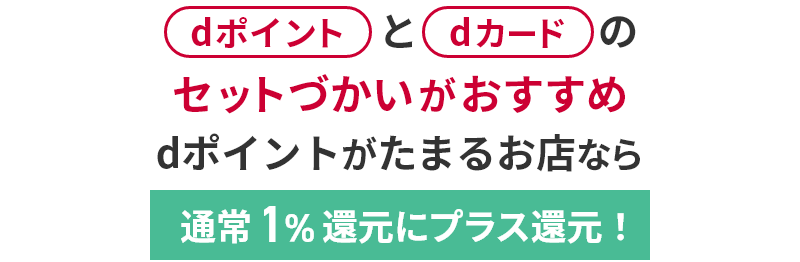 dポイントとdカードのセットづかいがおすすめ dポイントがたまるお店なら通常1％還元にプラス還元！