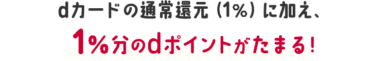 dカードの通常還元（1％）に加え、1％分のdポイントがたまる！