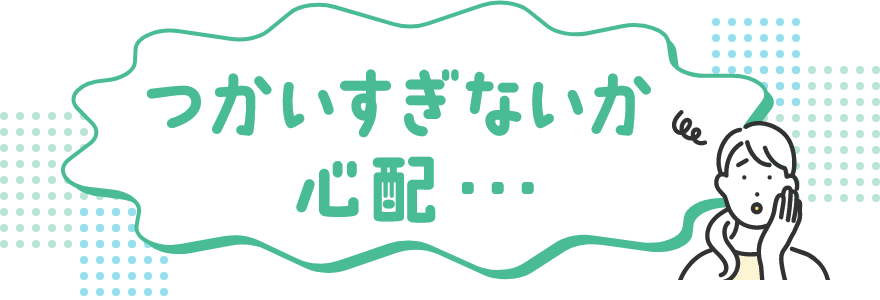 つかいすぎないか心配…