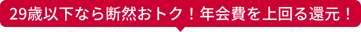 29歳以下なら断然おトク！年会費を上回る還元！