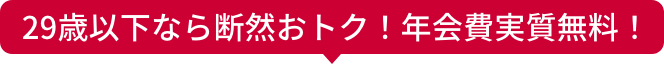 29歳以下なら断然おトク！年会費実質無料！