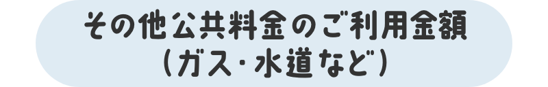 その他公共料金のご利用金額（ガス・水道など）