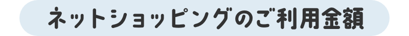 ネットショッピングのご利用金額