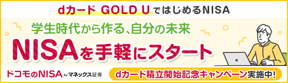 dカード GOLD U ではじめるNISA 学生時代から作る、自分の未来 NISAを手軽にスタート ドコモのNISA byマネックス証券 dカード積立開始記念キャンペーン実施中！