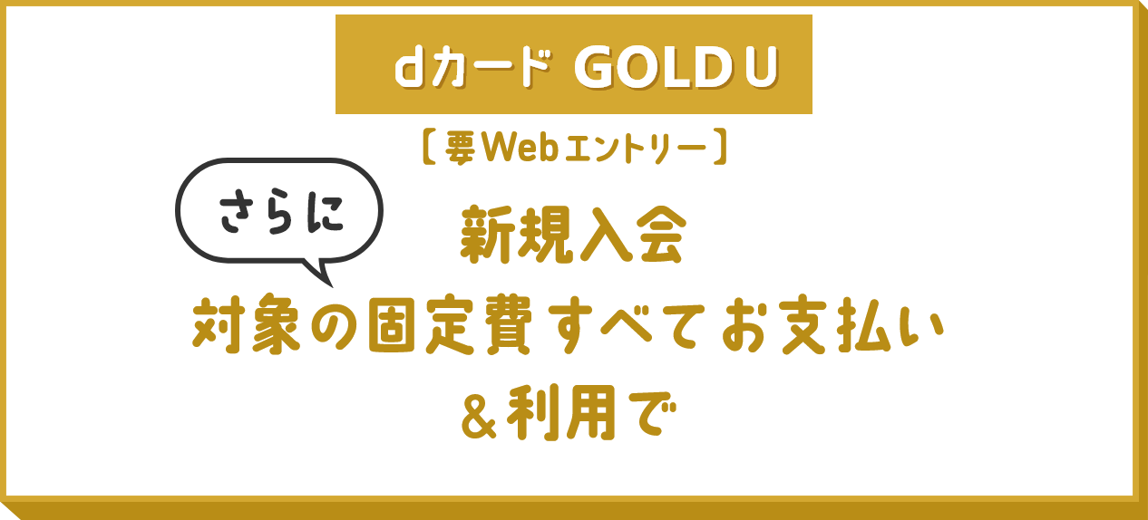 dカードGOLD U 要Webエントリー 新規入会さらに対象の固定費すべてお支払い&利用で