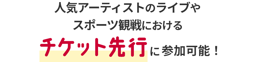 人気アーティストのライブやスポーツ観戦におけるチケット先行に参加可能！