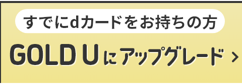 すでにdカードをお持ちの方 GOLD U にアップグレード