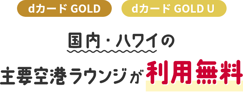 dカード GOLD dカード GOLD U 国内・ハワイの主要空港ラウンジが利用無料