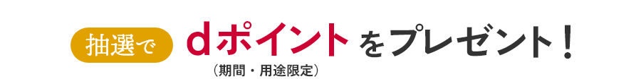 抽選でdポイント（期間・用途限定）をプレゼント！