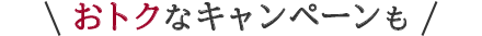 おトクなキャンペーンも