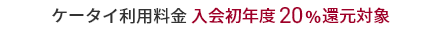 ケータイ利用料金 入会初年度20%還元対象