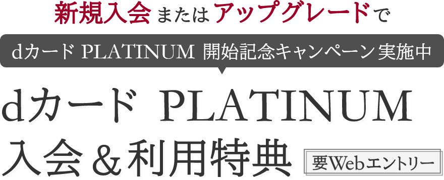 新規入会またはアップグレードでdカード PLATINUM 開始記念キャンペーン実施中 dカード PLATINUM 入会＆利用特典 要Webエントリー