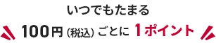 いつでもたまる100円ごとに1ポイント