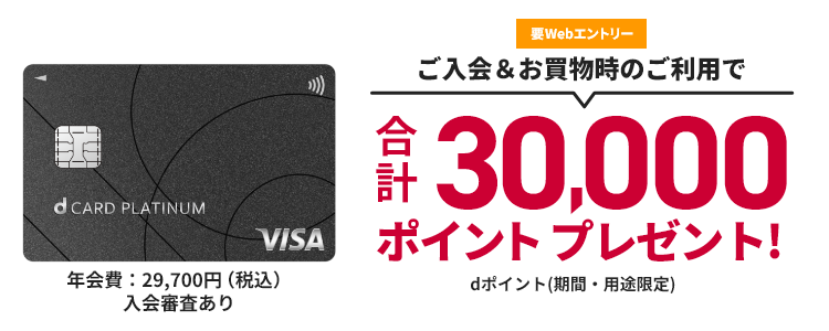 ご入会＆お買物時のご利用で合計30,000ポイントプレゼント! dポイント(期間・用途限定) 年会費：29,700円（税込）入会審査あり 要Webエントリー