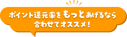 ポイント還元率をもっと上げるなら合わせてオススメ！