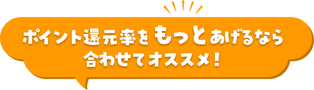 ポイント還元率をもっと上げるなら合わせてオススメ！
