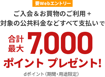 要Webエントリーご入会＆お買物のご利用+対象の公共料金などすべて支払いで合計最大7,000ポイントプレゼント！dポイント（期間・用途限定）