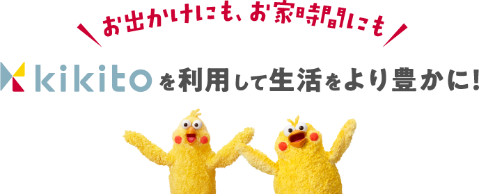 お出かけにも、お家時間にも kikitoを利用して生活をより豊かに