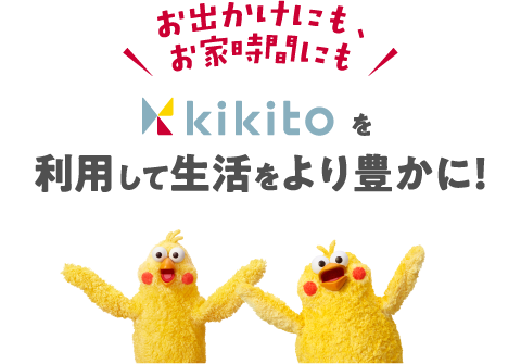 お出かけにも、お家時間にも kikitoを利用して生活をより豊かに