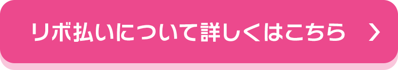 リボ払いについて詳しくはこちら