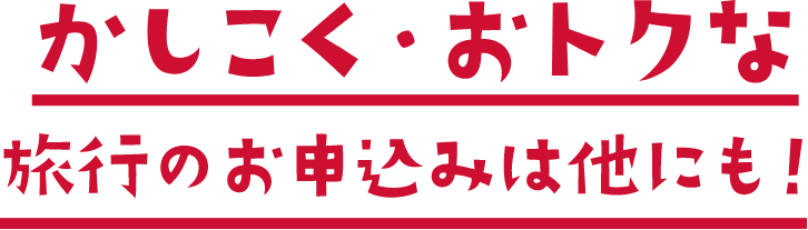 かしこく・おトクな旅行のお申込みは他にも！