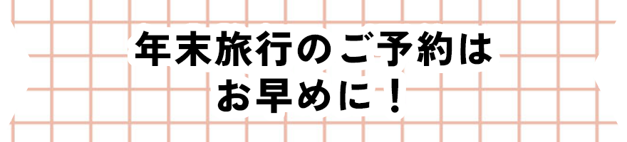 年末旅行のご予約はお早めに！