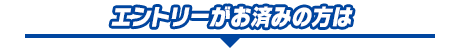 エントリーがお済みの方は