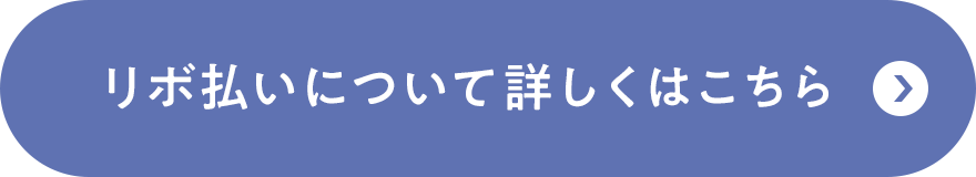 リボ払いについて詳しくはこちら