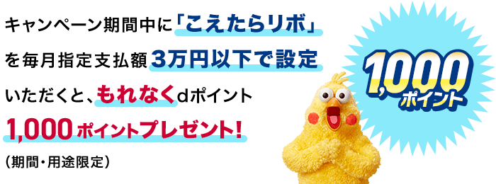 キャンペーン期間中に「こえたらリボ」を毎月指定支払額3万円以下で設定いただくと、もれなくdポイント1,000ポイントプレゼント！（期間・用途限定）