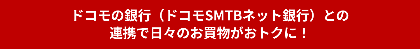 ドコモの銀行（ドコモSMTBネット銀行）との連携で日々のお買物がおトクに！