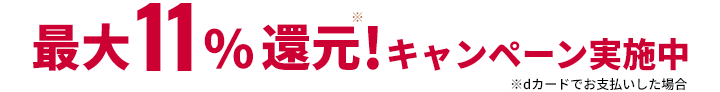 最大11%還元※！キャンペーン実施中※dカードでお支払いした場合