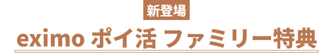 新登場 eximo ポイ活 ファミリー特典