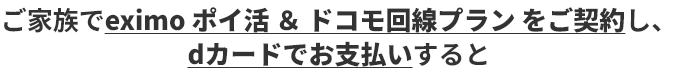 ご家族でeximo ポイ活 ＆ ドコモ回線プラン をご契約し、dカードでお支払いすると