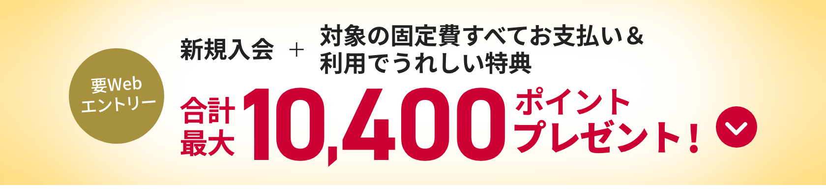 要Webエントリー 新規入会＋対象の固定費すべてお支払い&利用でうれしい特典 合計最大10,400ポイントプレゼント!